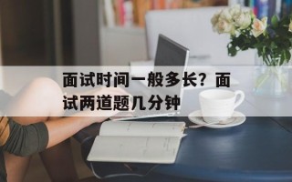 面试时间一般多长？面试两道题几分钟