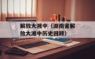解放大湘中（湖南省解放大湘中历史回顾）