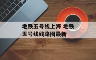 地铁五号线上海 地铁五号线线路图最新