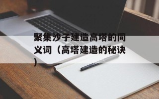 聚集沙子建造高塔的同义词（高塔建造的秘诀）