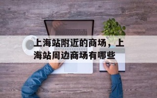上海站附近的商场，上海站周边商场有哪些