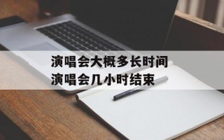 演唱会大概多长时间 演唱会几小时结束