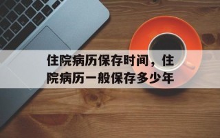 住院病历保存时间，住院病历一般保存多少年
