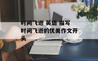 时间飞逝 英语 描写时间飞逝的优美作文开头