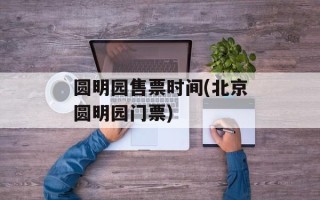 圆明园售票时间(北京圆明园门票)