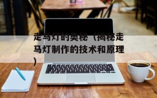 走马灯的奥秘（揭秘走马灯制作的技术和原理）