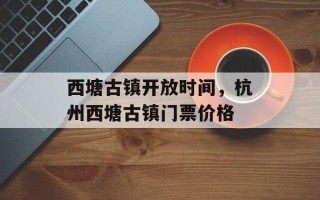 西塘古镇开放时间，杭州西塘古镇门票价格
