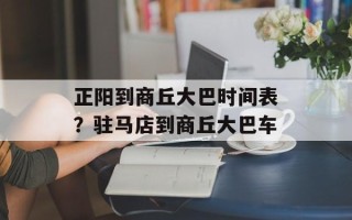 正阳到商丘大巴时间表？驻马店到商丘大巴车