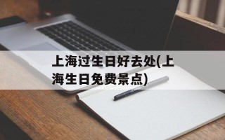 上海过生日好去处(上海生日免费景点)