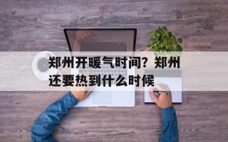 郑州开暖气时间？郑州还要热到什么时候