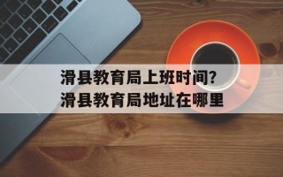 滑县教育局上班时间？滑县教育局地址在哪里
