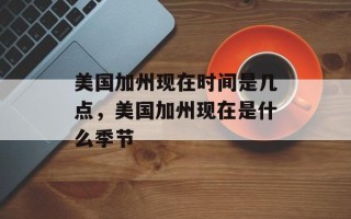 美国加州现在时间是几点，美国加州现在是什么季节
