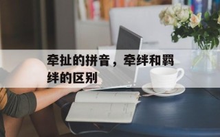 牵扯的拼音，牵绊和羁绊的区别