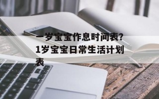 一岁宝宝作息时间表？1岁宝宝日常生活计划表