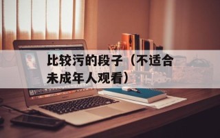 比较污的段子（不适合未成年人观看）