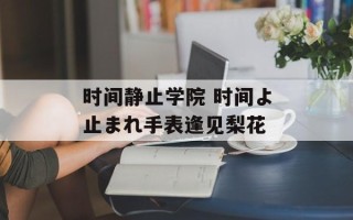时间静止学院 时间よ止まれ手表逢见梨花
