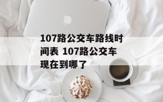 107路公交车路线时间表 107路公交车现在到哪了