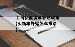 上海新能源车补贴政策(买新车补贴怎么申请)