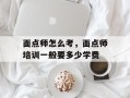 面点师怎么考，面点师培训一般要多少学费
