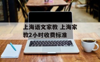 上海语文家教 上海家教2小时收费标准