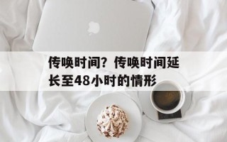 传唤时间？传唤时间延长至48小时的情形