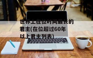 世界上在位时间最长的君主(在位超过60年以上君主列表)