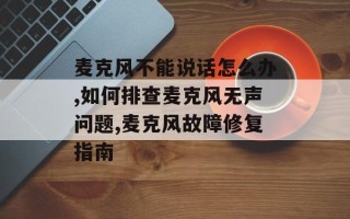 麦克风不能说话怎么办,如何排查麦克风无声问题,麦克风故障修复指南