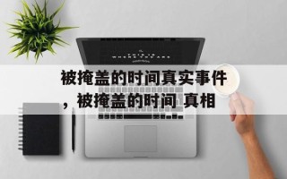 被掩盖的时间真实事件，被掩盖的时间 真相