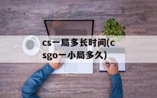cs一局多长时间(csgo一小局多久)
