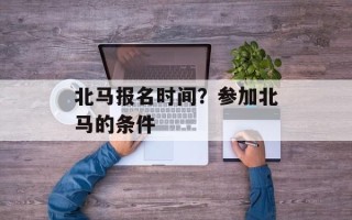 北马报名时间？参加北马的条件