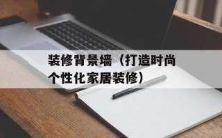 装修背景墙（打造时尚个性化家居装修）