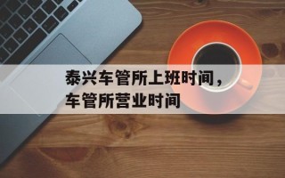 泰兴车管所上班时间，车管所营业时间