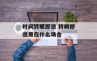 时间转眼即逝 转瞬即逝用在什么场合