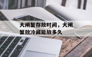大闸蟹存放时间，大闸蟹放冷藏能放多久