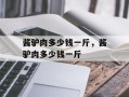 酱驴肉多少钱一斤，酱驴肉多少钱一斤