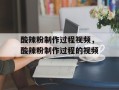 酸辣粉制作过程视频，酸辣粉制作过程的视频
