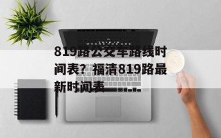 819路公交车路线时间表？福清819路最新时间表