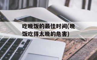 吃晚饭的最佳时间(晚饭吃得太晚的危害)