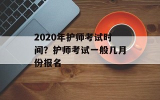 2020年护师考试时间？护师考试一般几月份报名