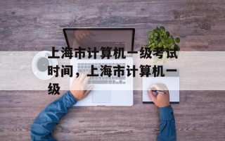 上海市计算机一级考试时间，上海市计算机一级