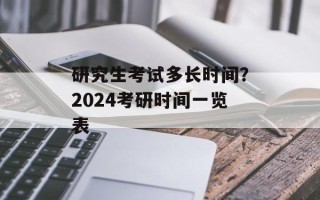 研究生考试多长时间？2024考研时间一览表