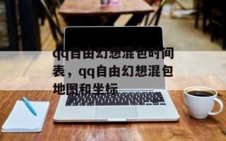 qq自由幻想混包时间表，qq自由幻想混包地图和坐标