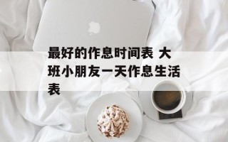 最好的作息时间表 大班小朋友一天作息生活表