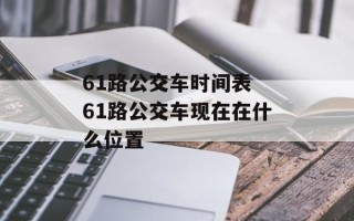 61路公交车时间表 61路公交车现在在什么位置