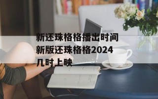 新还珠格格播出时间 新版还珠格格2024几时上映
