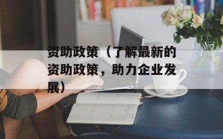 资助政策（了解最新的资助政策，助力企业发展）