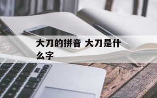 大刀的拼音 大刀是什么字