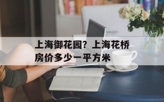上海御花园？上海花桥房价多少一平方米