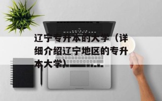 辽宁专升本的大学（详细介绍辽宁地区的专升本大学）