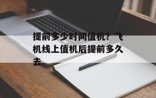 提前多少时间值机？飞机线上值机后提前多久去